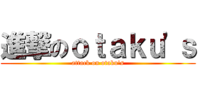 進撃のｏｔａｋｕ'ｓ (attack on otaku's)