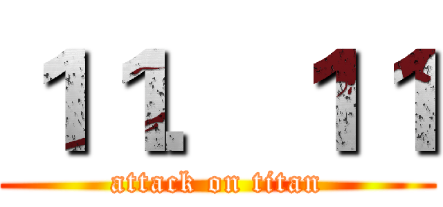１１．１１ (attack on titan)