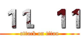 １１．１１ (attack on titan)