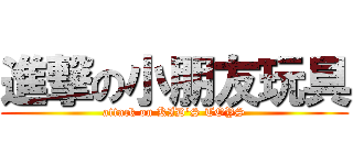 進撃の小朋友玩具 (attack on KID\'S TOYS)