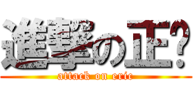 進撃の正扬 (attack on eric)