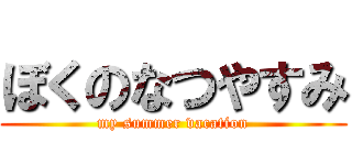 ぼくのなつやすみ (my summer vacation)