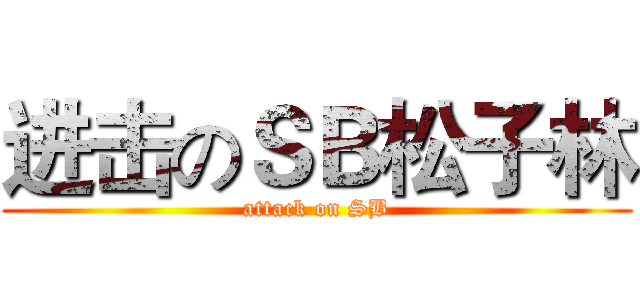 进击のＳＢ松子林 (attack on SB)