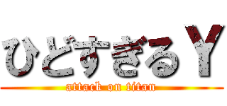 ひどすぎるＹ (attack on titan)