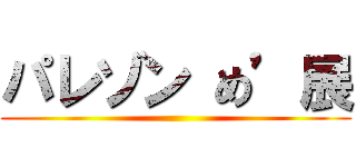 パレゾン め’展 ()