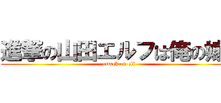 進撃の山田エルフは俺の嫁！ (attack on elf)