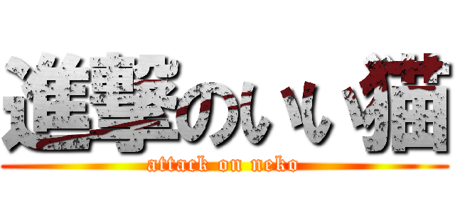 進撃のいい猫 (attack on neko)