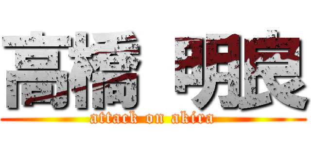 高橋 明良 (attack on akira)