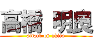 高橋 明良 (attack on akira)