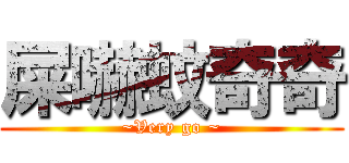 屎嚇蚊奇奇 (~Very go ~)