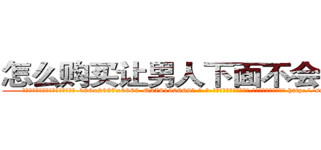 怎么购买让男人下面不会硬的药 (怎么购买让男人下面不会硬的药【电-186x2687x6963-Q278180069元-吉-药-业】我们做的是长期生意,靠的是老客户长期支持 http://sngk.net/f7W6Yr
)