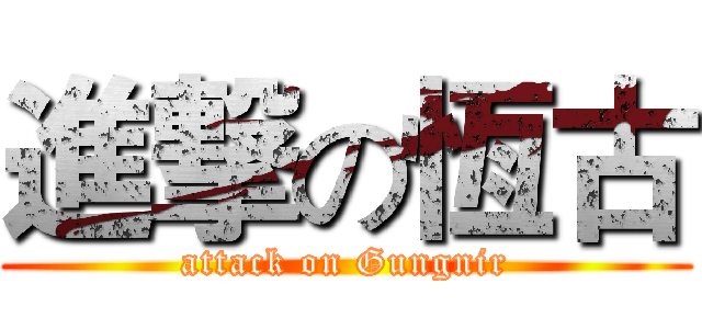 進撃の恆古 (attack on Gungnir)