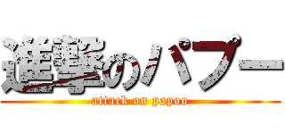 進撃のパプー (attack on papoo)