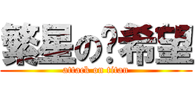 繁星のㄒ希望 (attack on titan)