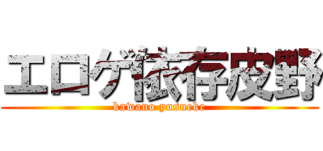 エロゲ依存皮野 (kawano yusueke)