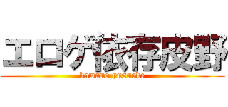 エロゲ依存皮野 (kawano yusueke)