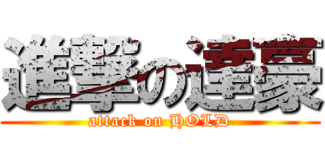 進撃の達豪 (attack on HOLD)