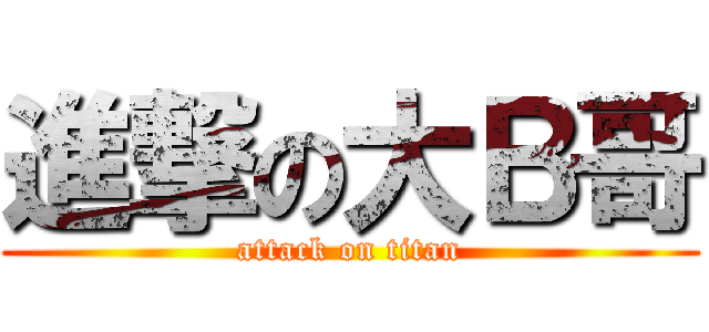 進撃の大Ｂ哥 (attack on titan)