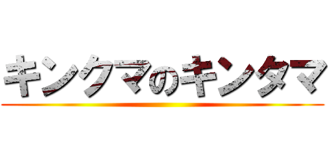 キンクマのキンタマ ()