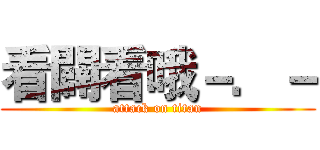 看闢看哦－．－ (attack on titan)