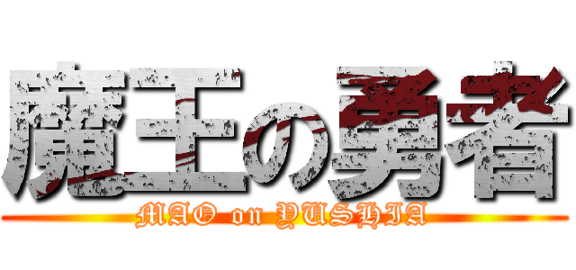 魔王の勇者 (MAO on YUSHIA)