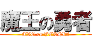 魔王の勇者 (MAO on YUSHIA)