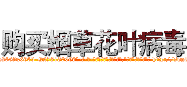 购买烟草花叶病毒 (购买烟草花叶病毒【电-186x2687x6963-Q278180069元-吉-药-业】我们做的是长期生意,靠的是老客户长期支持 http://sngk.net/xIZwhx
)
