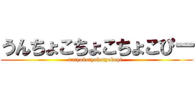 うんちょこちょこちょこぴー (untyokotyokotyokopi-)