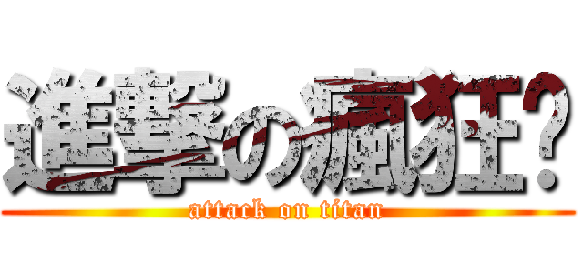 進撃の瘋狂傻 (attack on titan)