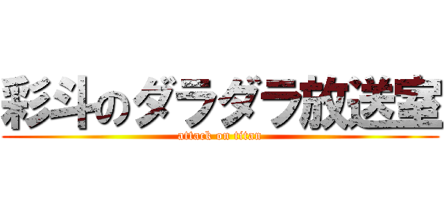 彩斗のダラダラ放送室 (attack on titan)