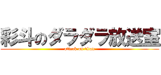 彩斗のダラダラ放送室 (attack on titan)