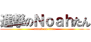 進撃のＮｏａｈたん (attack on titan)