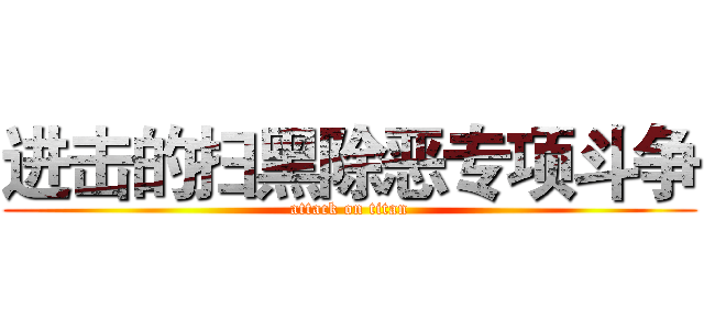 进击的扫黑除恶专项斗争 (attack on titan)