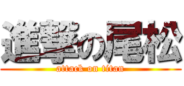 進撃の尾松 (attack on titan)