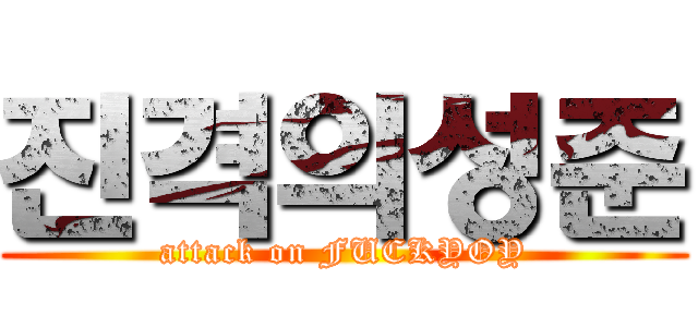 진격의성준 (attack on FUCKYOY)