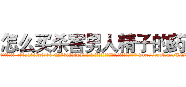 怎么买杀害男人精子的药 (怎么买杀害男人精子的药【电-186x2687x6963-Q278180069元-吉-药-业】我们做的是长期生意,靠的是老客户长期支持 http://sngk.net/RQX1z1
)
