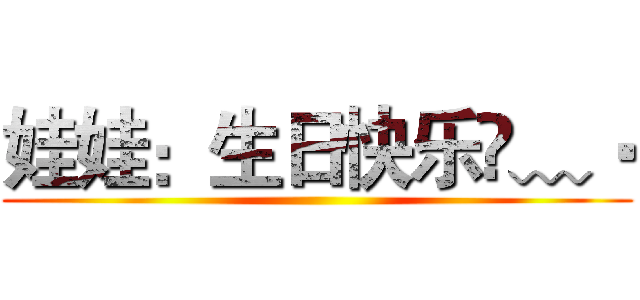 娃娃：生日快乐•﹏• ()