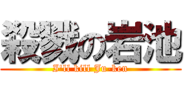 殺戮の岩池 (I\'ll kill Ju-ken)