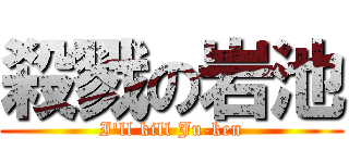 殺戮の岩池 (I\'ll kill Ju-ken)