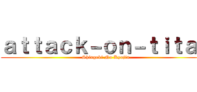 ａｔｔａｃｋ－ｏｎ－ｔｉｔａｎ (Shingeki No Kyojin)