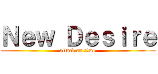 Ｎｅｗ Ｄｅｓｉｒｅ (attack on titan)