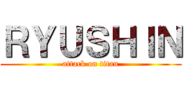 ＲＹＵＳＨＩＮ (attack on titan)