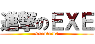 進撃のＥＸＥ (Exandrius)