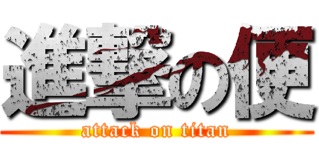 進撃の便 (attack on titan)