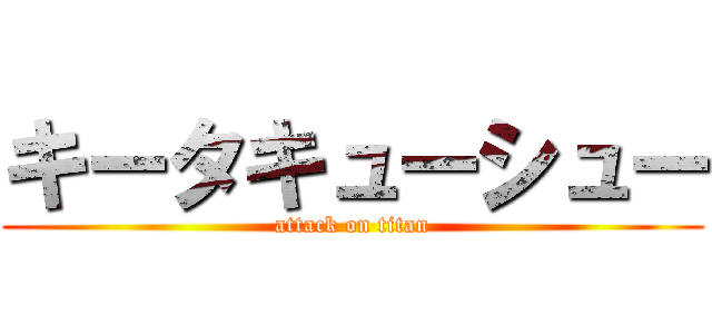 キータキューシュー (attack on titan)