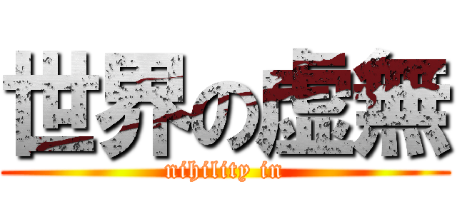 世界の虚無 (nihility in)