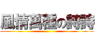 風情萬種の詩詩 ()