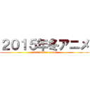 ２０１５年冬アニメ (2015 winter anime)