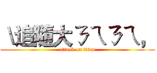 ＼追隨大ㄋㄟㄋㄟ， (attack on titan)