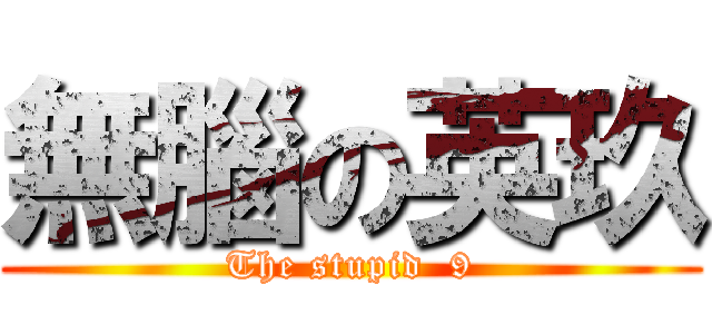 無腦の英玖 (The stupid  9)